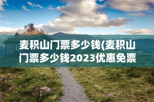 麦积山门票多少钱(麦积山门票多少钱2023优惠免票政策)