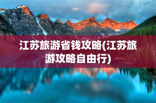 江苏旅游省钱攻略(江苏旅游攻略自由行)