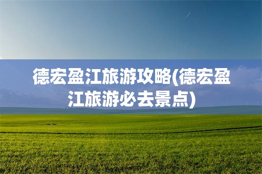德宏盈江旅游攻略(德宏盈江旅游必去景点)