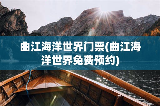 曲江海洋世界门票(曲江海洋世界免费预约)