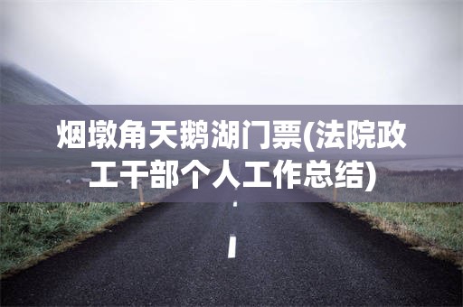 烟墩角天鹅湖门票(法院政工干部个人工作总结)