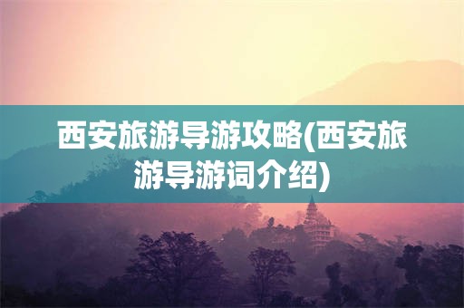 西安旅游导游攻略(西安旅游导游词介绍)