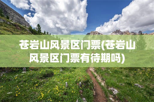苍岩山风景区门票(苍岩山风景区门票有待期吗)