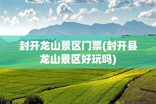 封开龙山景区门票(封开县龙山景区好玩吗)