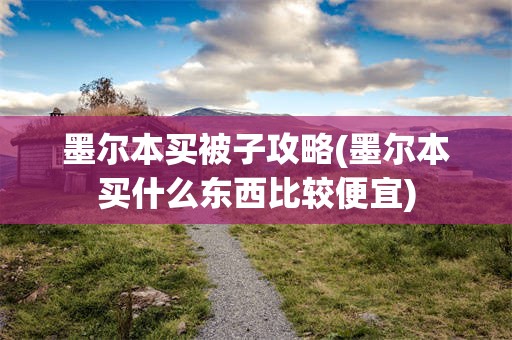 墨尔本买被子攻略(墨尔本买什么东西比较便宜)
