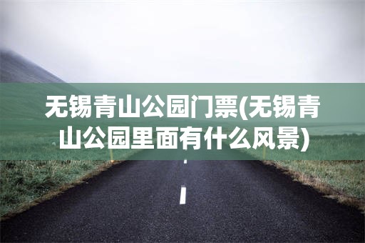 无锡青山公园门票(无锡青山公园里面有什么风景)
