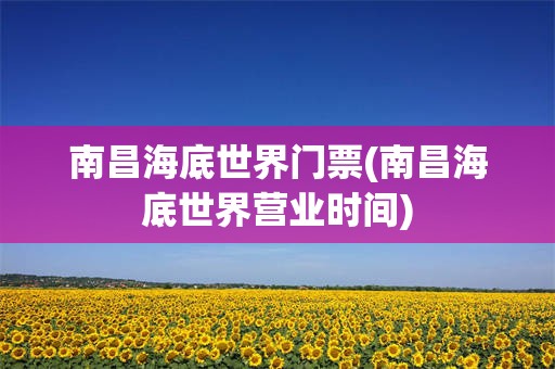 南昌海底世界门票(南昌海底世界营业时间)