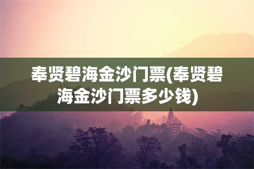 奉贤碧海金沙门票(奉贤碧海金沙门票多少钱)