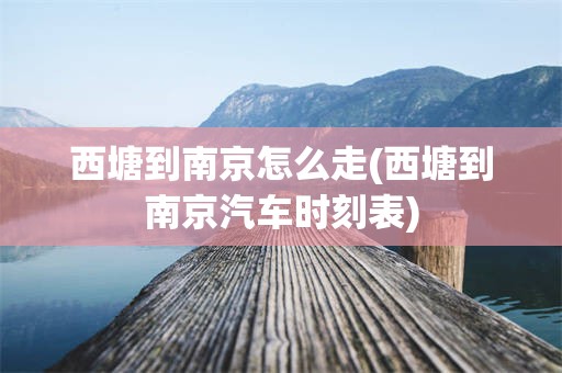 西塘到南京怎么走(西塘到南京汽车时刻表)