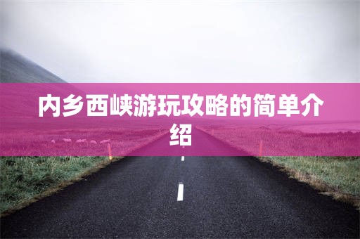 内乡西峡游玩攻略的简单介绍