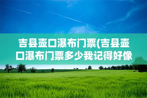 吉县壶口瀑布门票(吉县壶口瀑布门票多少我记得好像是60还是80)