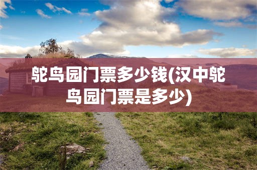 鸵鸟园门票多少钱(汉中鸵鸟园门票是多少)