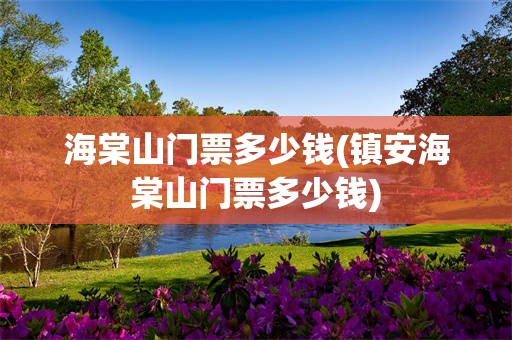 海棠山门票多少钱(镇安海棠山门票多少钱)