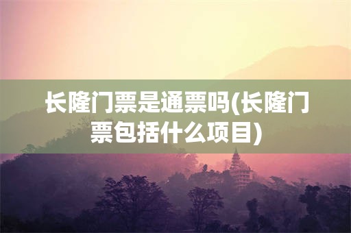 长隆门票是通票吗(长隆门票包括什么项目)