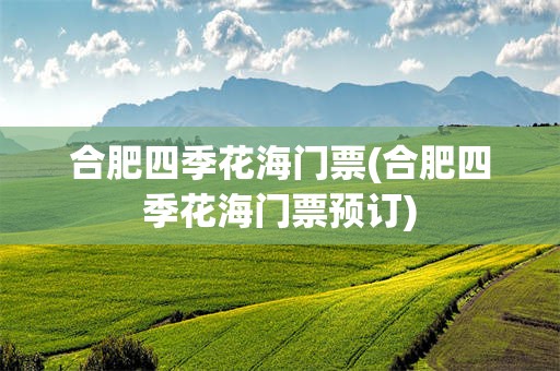 合肥四季花海门票(合肥四季花海门票预订)