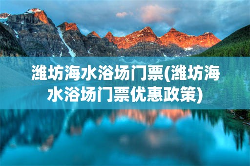 潍坊海水浴场门票(潍坊海水浴场门票优惠政策)