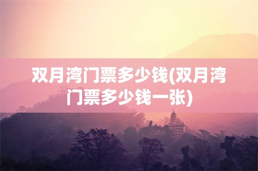双月湾门票多少钱(双月湾门票多少钱一张)