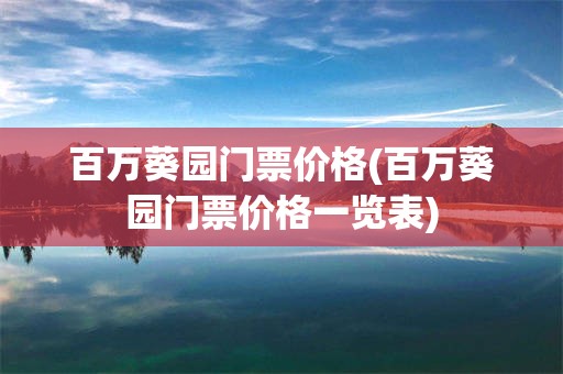百万葵园门票价格(百万葵园门票价格一览表)