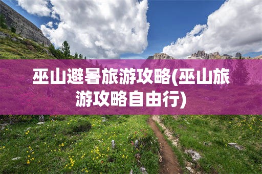 巫山避暑旅游攻略(巫山旅游攻略自由行)