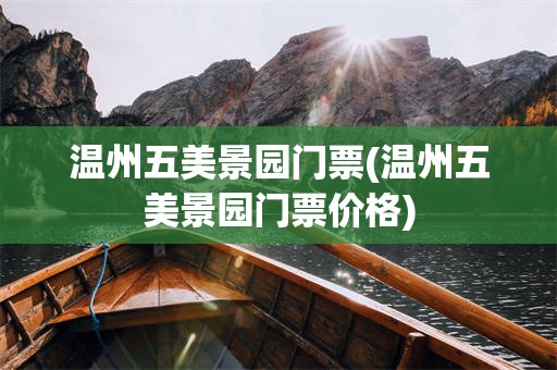 温州五美景园门票(温州五美景园门票价格)
