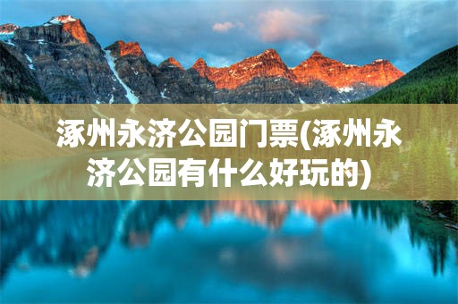 涿州永济公园门票(涿州永济公园有什么好玩的)