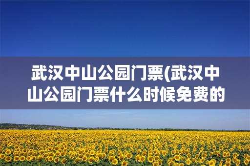 武汉中山公园门票(武汉中山公园门票什么时候免费的)