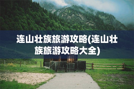 连山壮族旅游攻略(连山壮族旅游攻略大全)