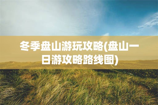 冬季盘山游玩攻略(盘山一日游攻略路线图)