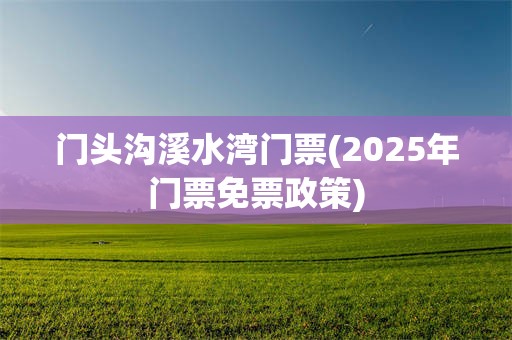 门头沟溪水湾门票(2025年门票免票政策)