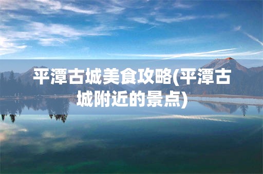 平潭古城美食攻略(平潭古城附近的景点)
