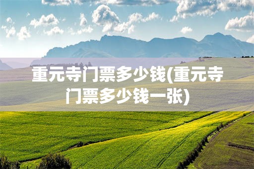重元寺门票多少钱(重元寺门票多少钱一张)