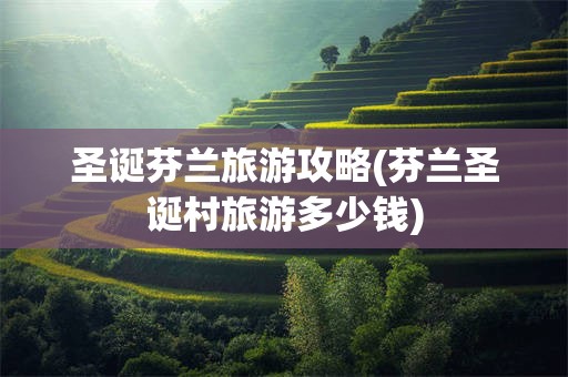 圣诞芬兰旅游攻略(芬兰圣诞村旅游多少钱)