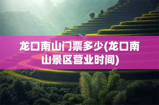 龙口南山门票多少(龙口南山景区营业时间)