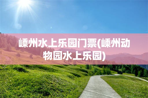 嵊州水上乐园门票(嵊州动物园水上乐园)