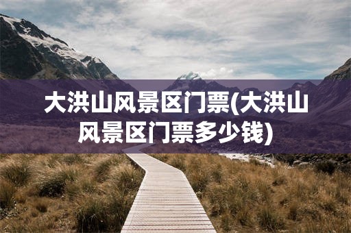 大洪山风景区门票(大洪山风景区门票多少钱)