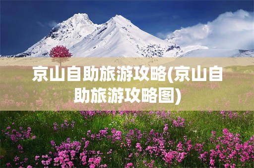 京山自助旅游攻略(京山自助旅游攻略图)