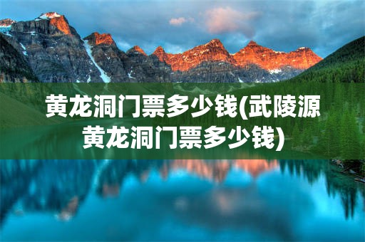 黄龙洞门票多少钱(武陵源黄龙洞门票多少钱)