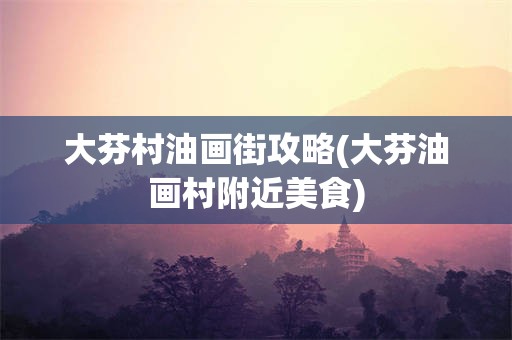 大芬村油画街攻略(大芬油画村附近美食)