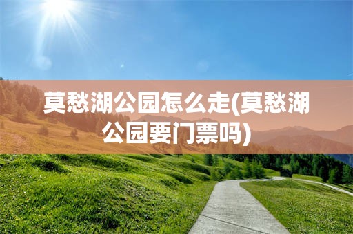 莫愁湖公园怎么走(莫愁湖公园要门票吗)