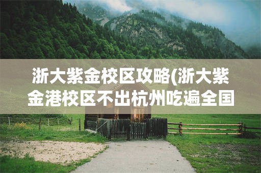 浙大紫金校区攻略(浙大紫金港校区不出杭州吃遍全国)