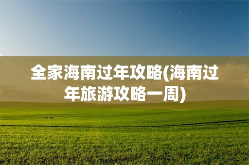 全家海南过年攻略(海南过年旅游攻略一周)