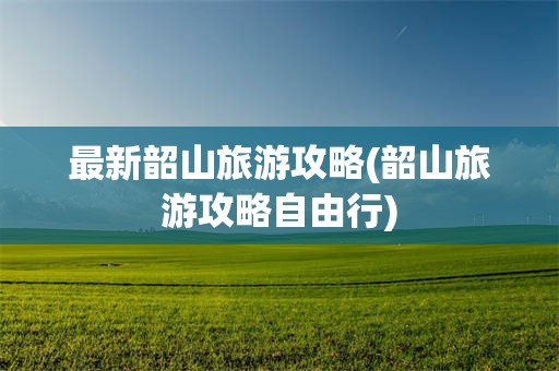 最新韶山旅游攻略(韶山旅游攻略自由行)