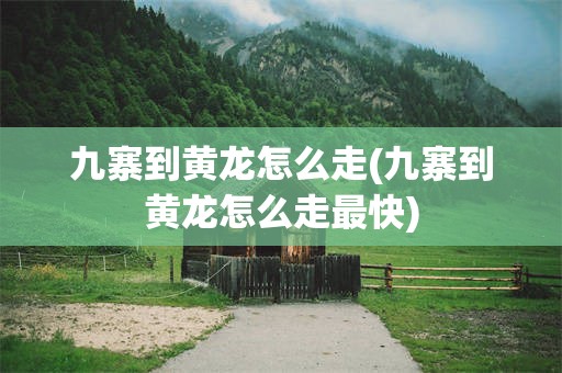 九寨到黄龙怎么走(九寨到黄龙怎么走最快)