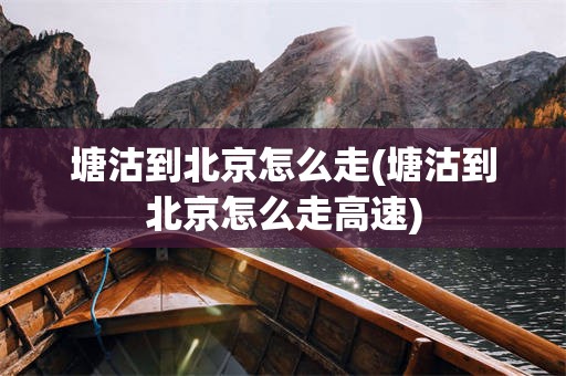 塘沽到北京怎么走(塘沽到北京怎么走高速)