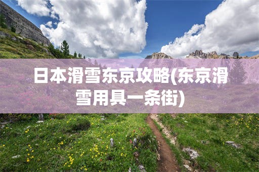 日本滑雪东京攻略(东京滑雪用具一条街)