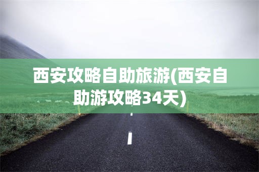西安攻略自助旅游(西安自助游攻略34天)