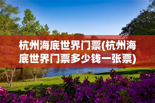 杭州海底世界门票(杭州海底世界门票多少钱一张票)