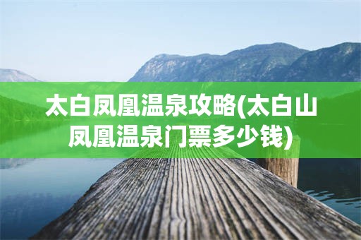 太白凤凰温泉攻略(太白山凤凰温泉门票多少钱)