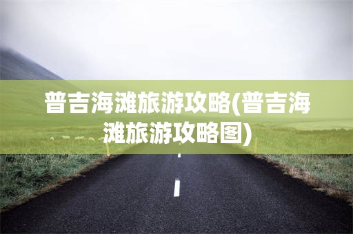 普吉海滩旅游攻略(普吉海滩旅游攻略图)