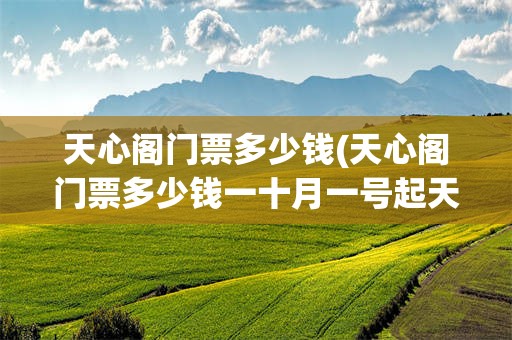 天心阁门票多少钱(天心阁门票多少钱一十月一号起天心阁的门票多少钱)